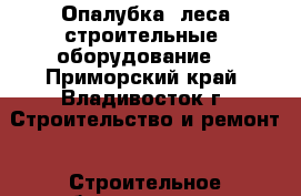 Опалубка, леса строительные, оборудование. - Приморский край, Владивосток г. Строительство и ремонт » Строительное оборудование   
